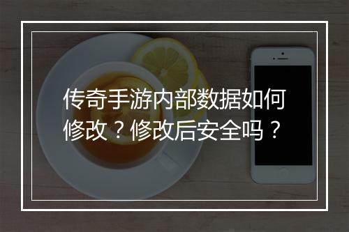 传奇手游内部数据如何修改？修改后安全吗？