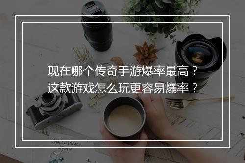 现在哪个传奇手游爆率最高？这款游戏怎么玩更容易爆率？