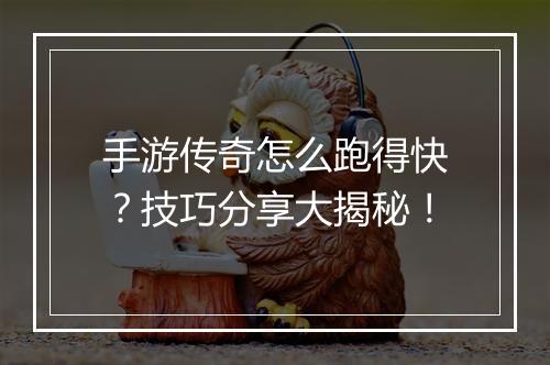 手游传奇怎么跑得快？技巧分享大揭秘！