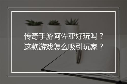 传奇手游阿佐亚好玩吗？这款游戏怎么吸引玩家？