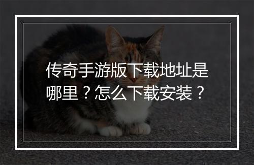 传奇手游版下载地址是哪里？怎么下载安装？