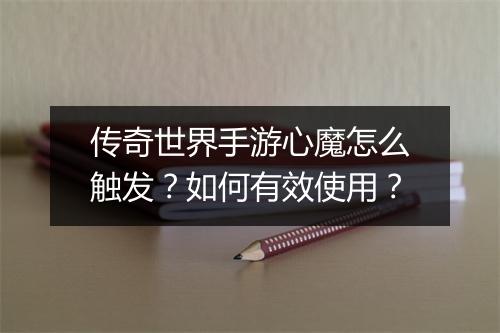 传奇世界手游心魔怎么触发？如何有效使用？