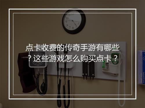 点卡收费的传奇手游有哪些？这些游戏怎么购买点卡？