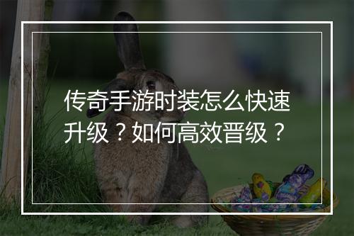 传奇手游时装怎么快速升级？如何高效晋级？