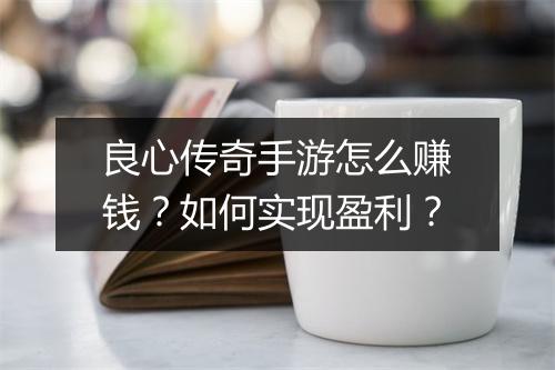 良心传奇手游怎么赚钱？如何实现盈利？