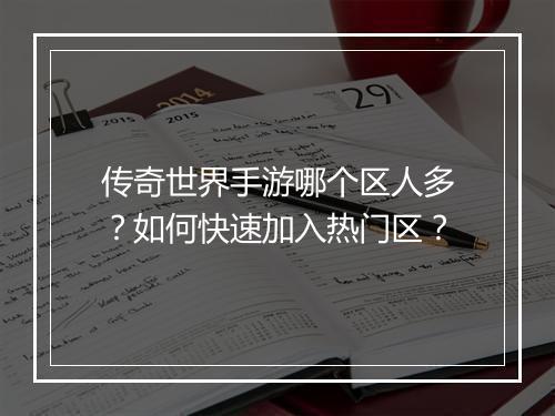 传奇世界手游哪个区人多？如何快速加入热门区？
