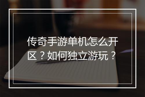 传奇手游单机怎么开区？如何独立游玩？