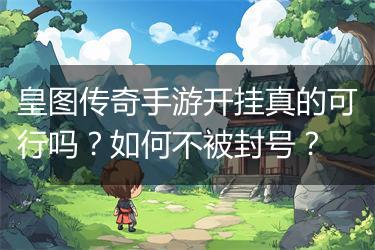 皇图传奇手游开挂真的可行吗？如何不被封号？