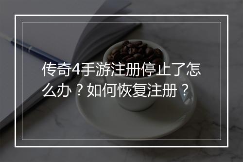 传奇4手游注册停止了怎么办？如何恢复注册？