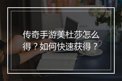 传奇手游美杜莎怎么得？如何快速获得？