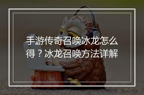 手游传奇召唤冰龙怎么得？冰龙召唤方法详解