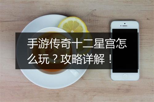 手游传奇十二星宫怎么玩？攻略详解！