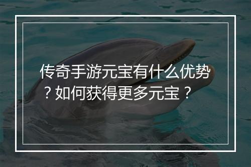 传奇手游元宝有什么优势？如何获得更多元宝？