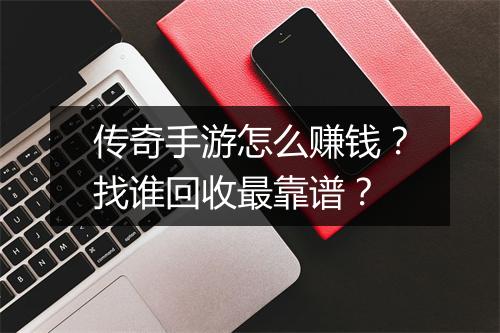 传奇手游怎么赚钱？找谁回收最靠谱？