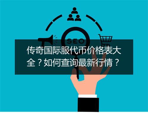 传奇国际服代币价格表大全？如何查询最新行情？