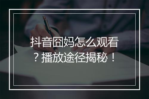 抖音囧妈怎么观看？播放途径揭秘！