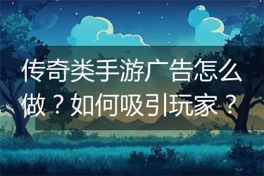 传奇类手游广告怎么做？如何吸引玩家？