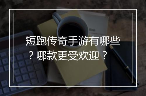 短跑传奇手游有哪些？哪款更受欢迎？