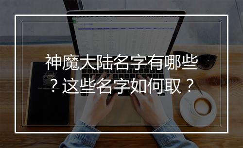 神魔大陆名字有哪些？这些名字如何取？