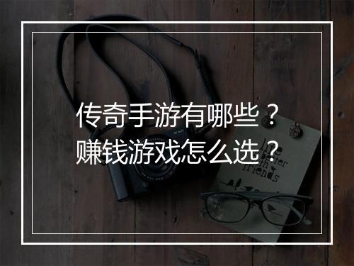 传奇手游有哪些？赚钱游戏怎么选？