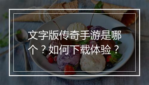 文字版传奇手游是哪个？如何下载体验？