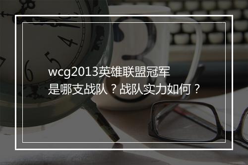 wcg2013英雄联盟冠军是哪支战队？战队实力如何？