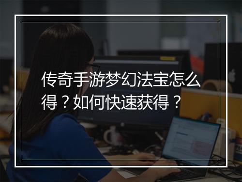 传奇手游梦幻法宝怎么得？如何快速获得？