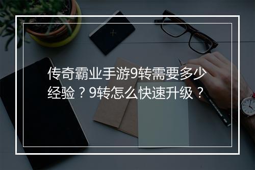 传奇霸业手游9转需要多少经验？9转怎么快速升级？