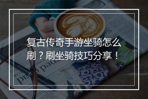 复古传奇手游坐骑怎么刷？刷坐骑技巧分享！