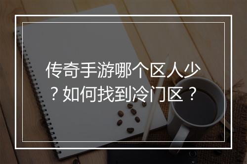 传奇手游哪个区人少？如何找到冷门区？