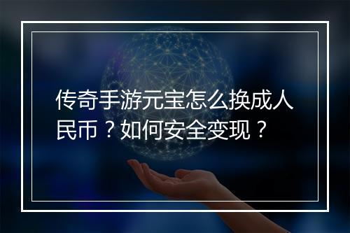 传奇手游元宝怎么换成人民币？如何安全变现？