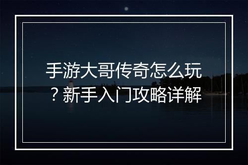 手游大哥传奇怎么玩？新手入门攻略详解