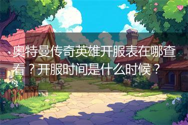 奥特曼传奇英雄开服表在哪查看？开服时间是什么时候？