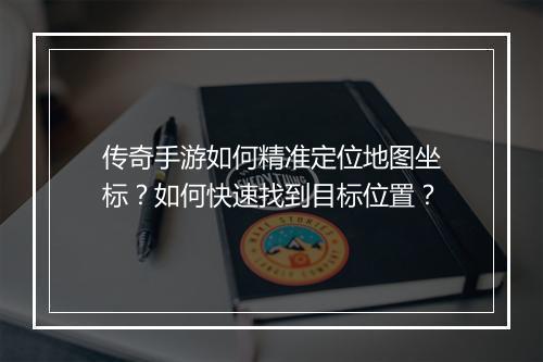 传奇手游如何精准定位地图坐标？如何快速找到目标位置？
