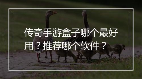 传奇手游盒子哪个最好用？推荐哪个软件？