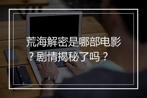荒海解密是哪部电影？剧情揭秘了吗？