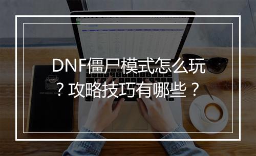 DNF僵尸模式怎么玩？攻略技巧有哪些？