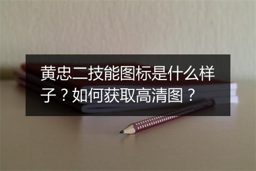 黄忠二技能图标是什么样子？如何获取高清图？