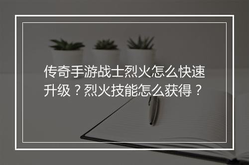 传奇手游战士烈火怎么快速升级？烈火技能怎么获得？