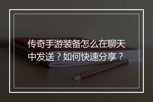 传奇手游装备怎么在聊天中发送？如何快速分享？