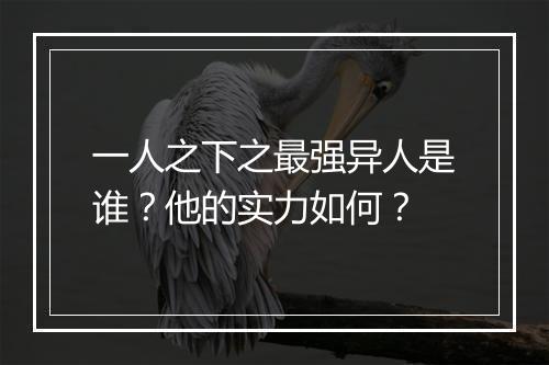 一人之下之最强异人是谁？他的实力如何？