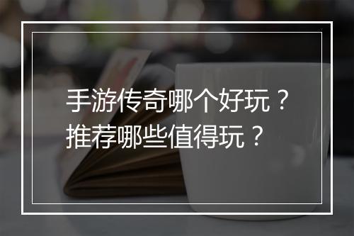 手游传奇哪个好玩？推荐哪些值得玩？