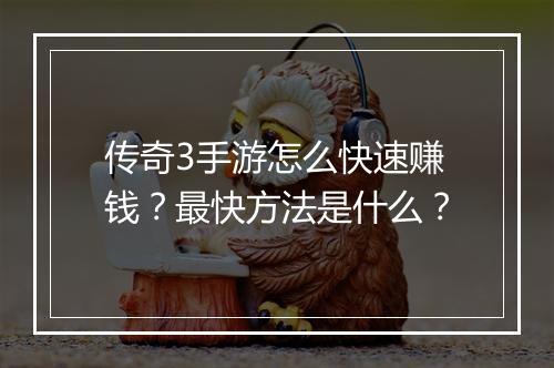 传奇3手游怎么快速赚钱？最快方法是什么？