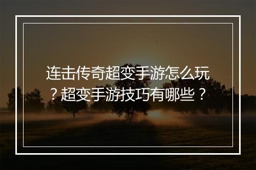 连击传奇超变手游怎么玩？超变手游技巧有哪些？