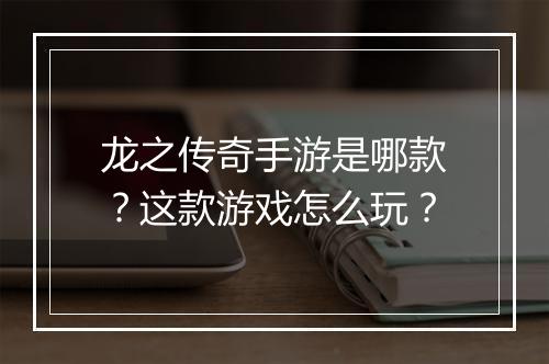 龙之传奇手游是哪款？这款游戏怎么玩？
