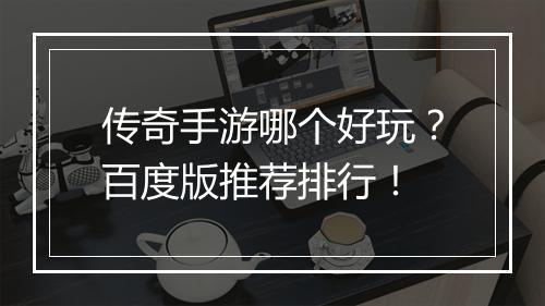 传奇手游哪个好玩？百度版推荐排行！