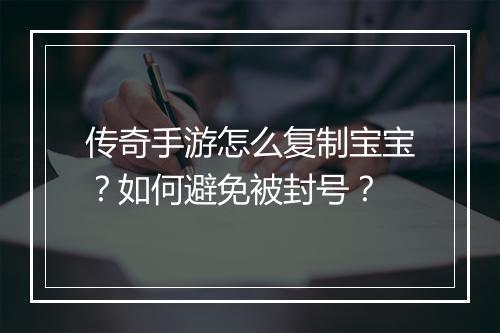 传奇手游怎么复制宝宝？如何避免被封号？