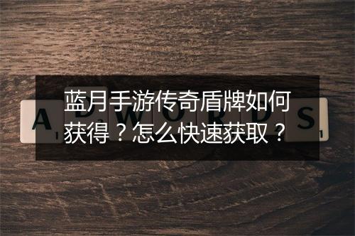 蓝月手游传奇盾牌如何获得？怎么快速获取？