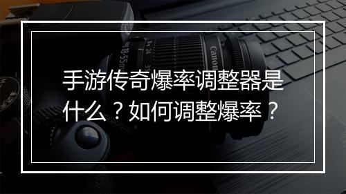 手游传奇爆率调整器是什么？如何调整爆率？