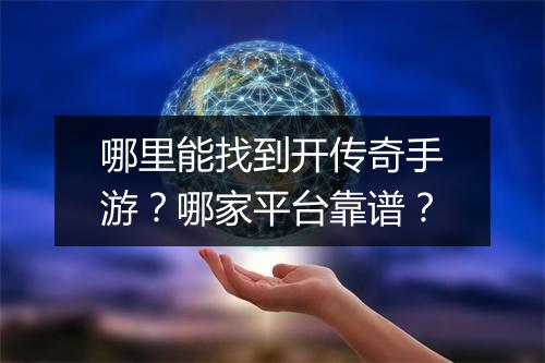 哪里能找到开传奇手游？哪家平台靠谱？